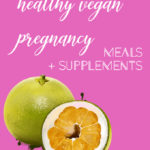 Healthy Vegan Pregnancy: Meals + Supplements